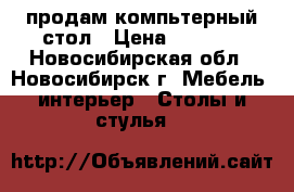 продам компьтерный стол › Цена ­ 1 000 - Новосибирская обл., Новосибирск г. Мебель, интерьер » Столы и стулья   